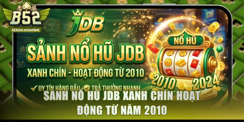 Sảnh nổ hũ JDB xanh chín hoạt động từ năm 2010